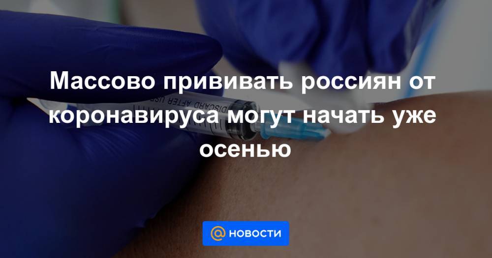 Денис Мантуров - Александр Гинцбург - Массово прививать россиян от коронавируса могут начать уже осенью - news.mail.ru - Россия