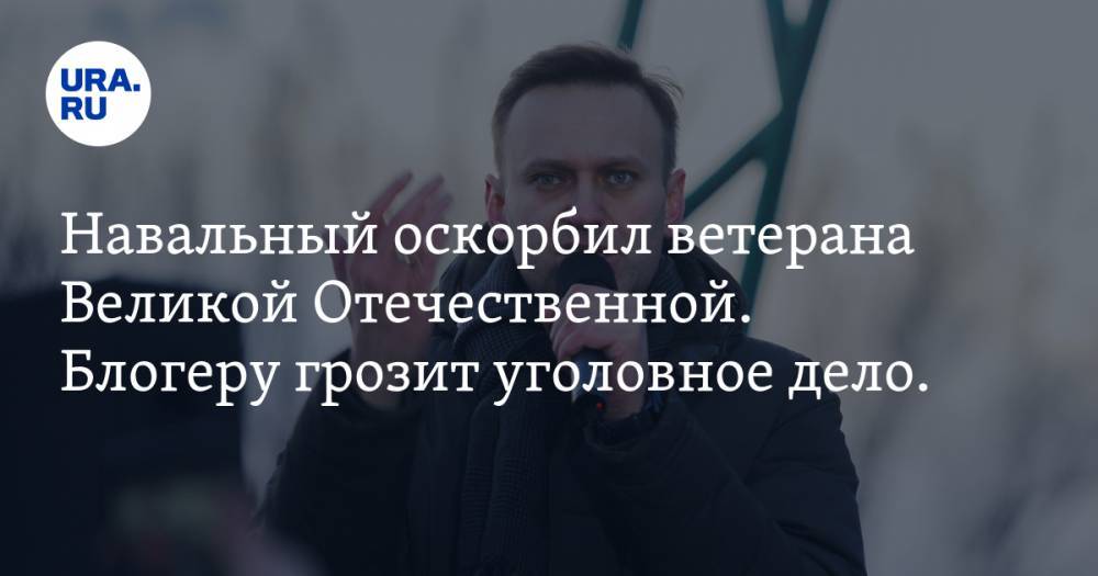 Алексей Навальный - Александр Бастрыкин - Илья Ремесло - Навальный оскорбил ветерана Великой Отечественной. Блогеру грозит уголовное дело. СКРИН - ura.news - Москва - Россия