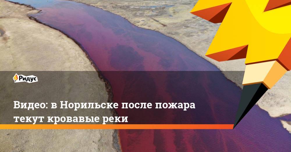 Видео: вНорильске после пожара текут кровавые реки - ridus.ru - Норильск