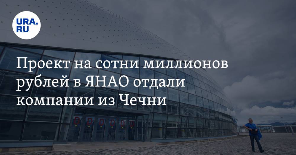 Проект на сотни миллионов рублей в ЯНАО отдали компании из Чечни - ura.news - респ. Чечня - окр. Янао - Грозный