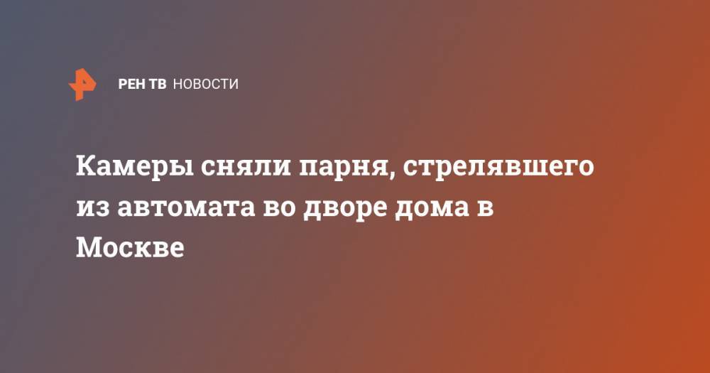 Камеры сняли парня, стрелявшего из автомата во дворе дома в Москве - ren.tv - Москва
