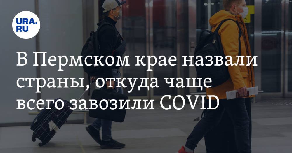 В Пермском крае назвали страны, откуда чаще всего завозили COVID - ura.news - Москва - Норвегия - Англия - Санкт-Петербург - Швейцария - Турция - Франция - Испания - Таджикистан - Ростов-На-Дону - Эмираты - Португалия - Вьетнам - Пермский край - Таиланд