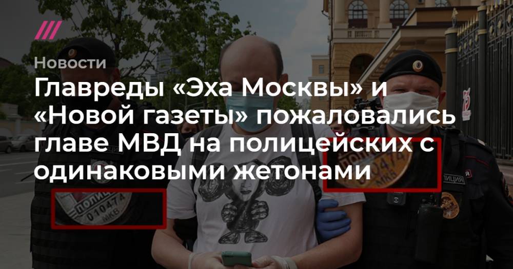 Алексей Венедиктов - Главреды «Эха Москвы» и «Новой газеты» пожаловались главе МВД на полицейских с одинаковыми жетонами - tvrain.ru - Москва