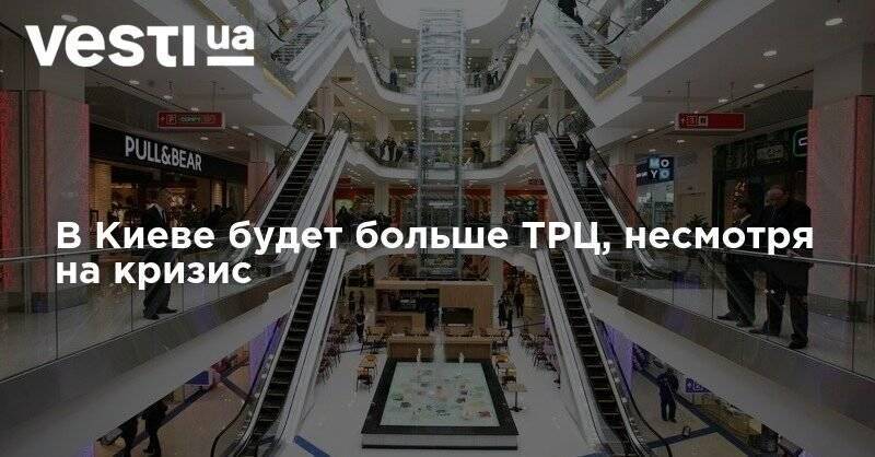В Киеве будет больше ТРЦ, несмотря на кризис - vesti.ua - Киев - Строительство