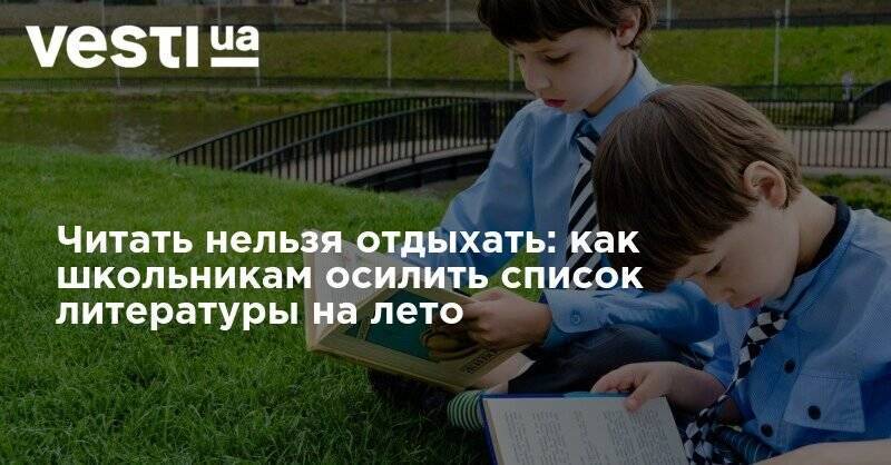 Читать нельзя отдыхать: как школьникам осилить список литературы на лето - vesti.ua