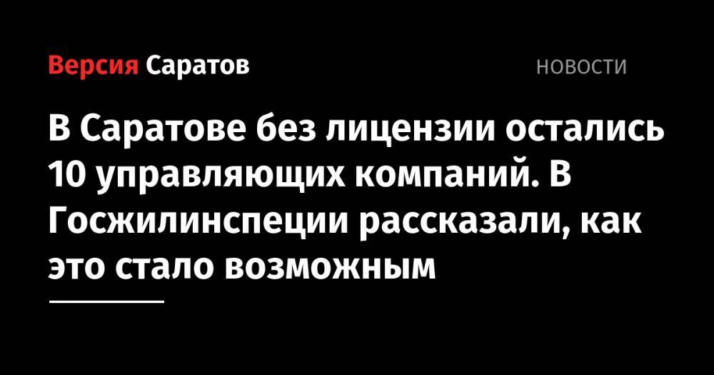 В Саратове без лицензии остались 10 управляющих компаний. В Госжилинспеции рассказали, как это стало возможным - nversia.ru - Саратов