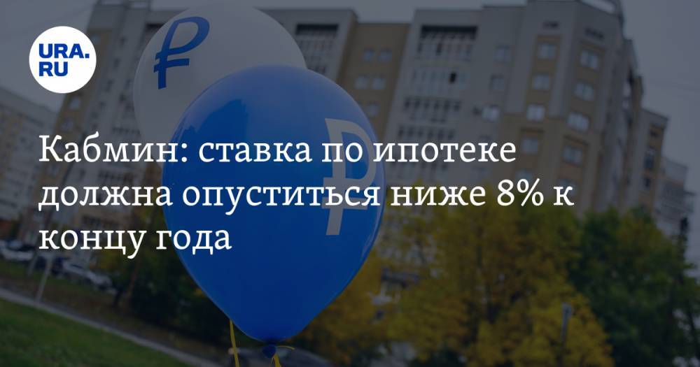 Кабмин: ставка по ипотеке должна опуститься ниже 8% к концу года - ura.news - Россия