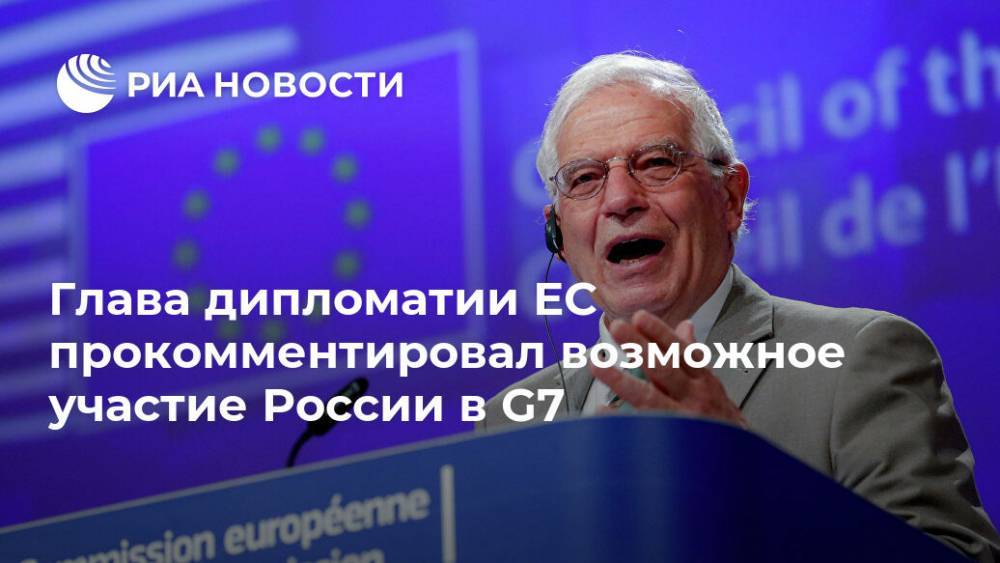Жозеп Боррель - Глава дипломатии ЕС прокомментировал возможное участие России в G7 - ria.ru - Россия - США - Англия - Гонконг - Брюссель
