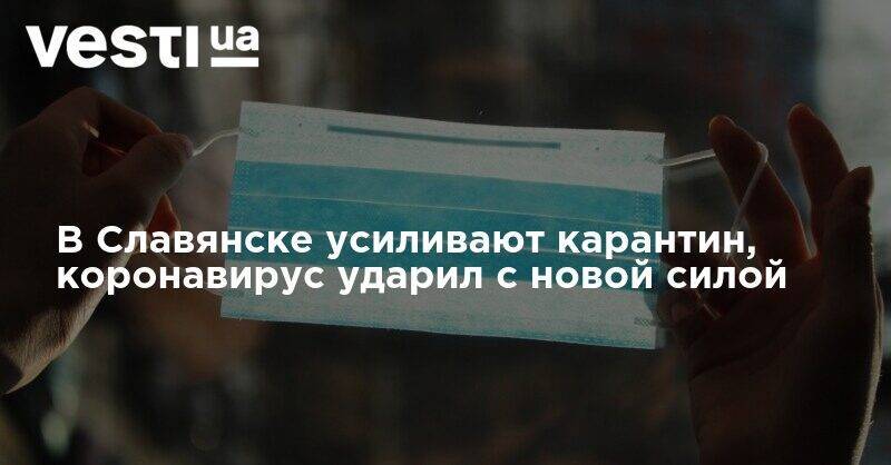 В Славянске усиливают карантин, коронавирус ударил с новой силой - vesti.ua - Украина - Славянск - Донецкая обл.