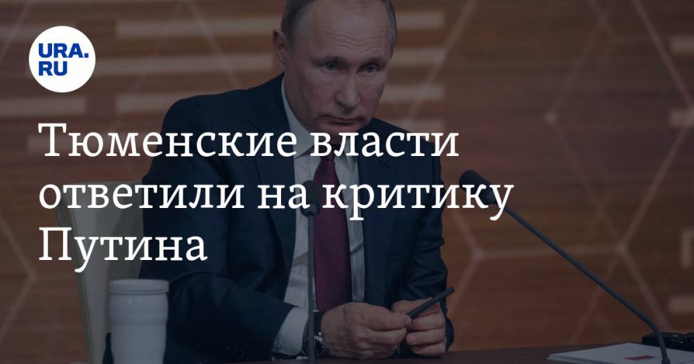 Владимир Путин - Тюменские власти ответили на критику Путина - ura.news - Россия - Тюменская обл.
