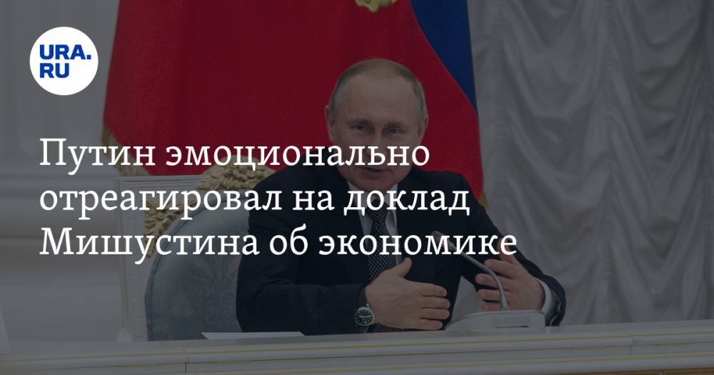 Владимир Путин - Михаил Мишустин - Путин эмоционально отреагировал на доклад Мишустина об экономике. ВИДЕО - ura.news - Россия