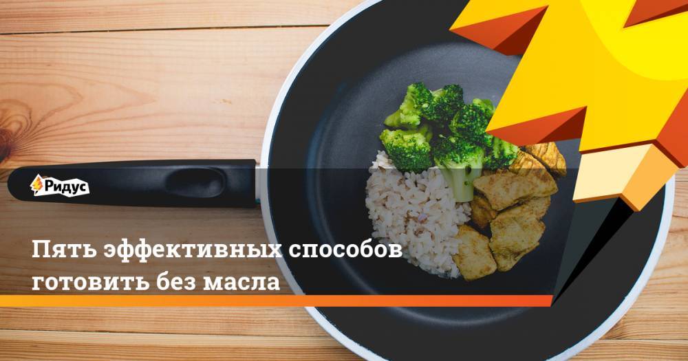 Пять эффективных способов готовить без масла - ridus.ru
