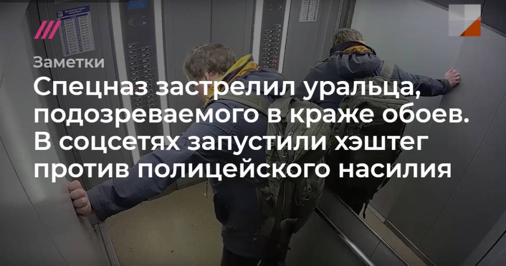 Спецназ застрелил уральца, подозреваемого в краже обоев. В соцсетях запустили хэштег против полицейского насилия - tvrain.ru