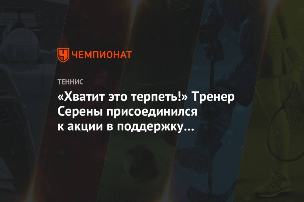 Серена Уильямс - Фрэнсис Тиафо - Патрик Муратоглу - Джордж Флойд - «Хватит это терпеть!» Тренер Серены присоединился к акции в поддержку темнокожих в США - championat.com - США