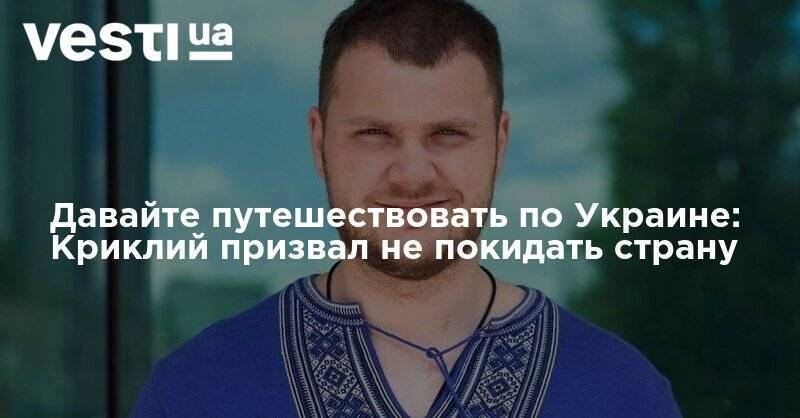Владислав Криклий - Давайте путешествовать по Украине: Криклий призвал не покидать страну - vesti.ua - Украина