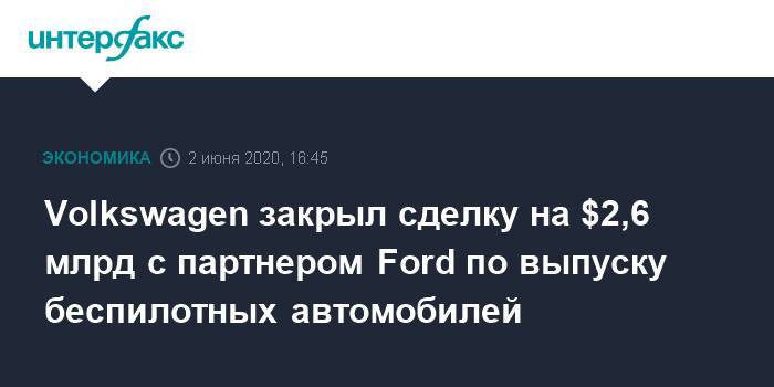 Ford - Volkswagen закрыл сделку на $2,6 млрд с партнером Ford по выпуску беспилотных автомобилей - interfax.ru - Москва - США