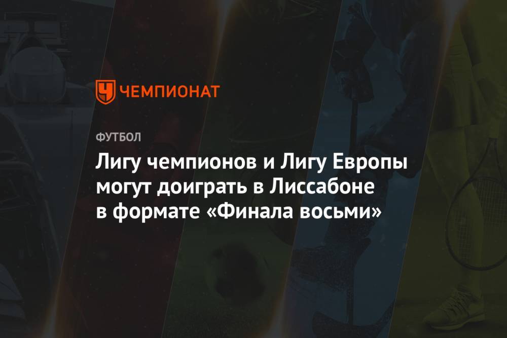 Лигу чемпионов и Лигу Европы могут доиграть в Лиссабоне в формате «Финала восьми» - championat.com - Германия - Мадрид - Лиссабон