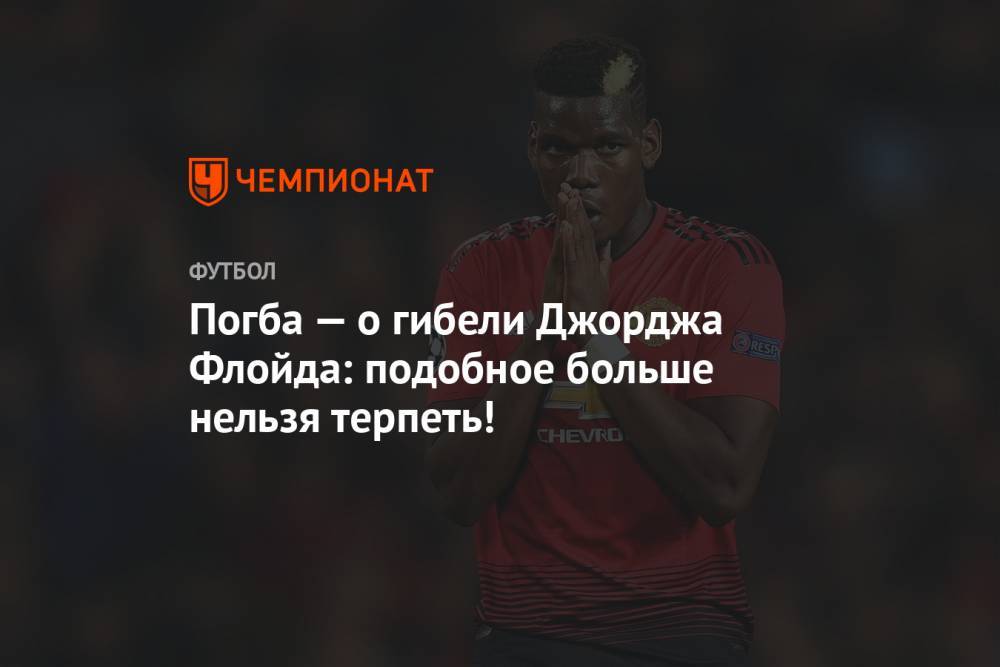 Поль Погба - Джордж Флойд - Погба — о гибели Джорджа Флойда: подобное больше нельзя терпеть! - championat.com