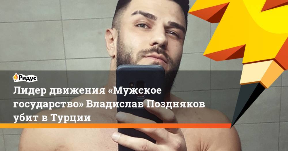 Владислав Поздняков - Лидер движения «Мужское государство» Владислав Поздняков убит вТурции - ridus.ru - Россия - Стамбул