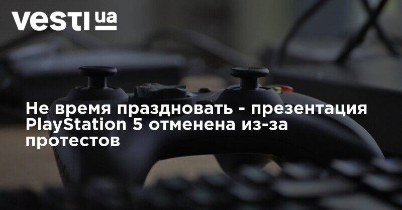 Не время праздновать - презентация PlayStation 5 отменена из-за протестов - vesti.ua - США