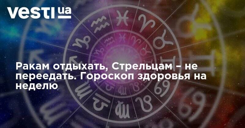 Ракам отдыхать, Стрельцам – не переедать. Гороскоп здоровья на неделю - vesti.ua