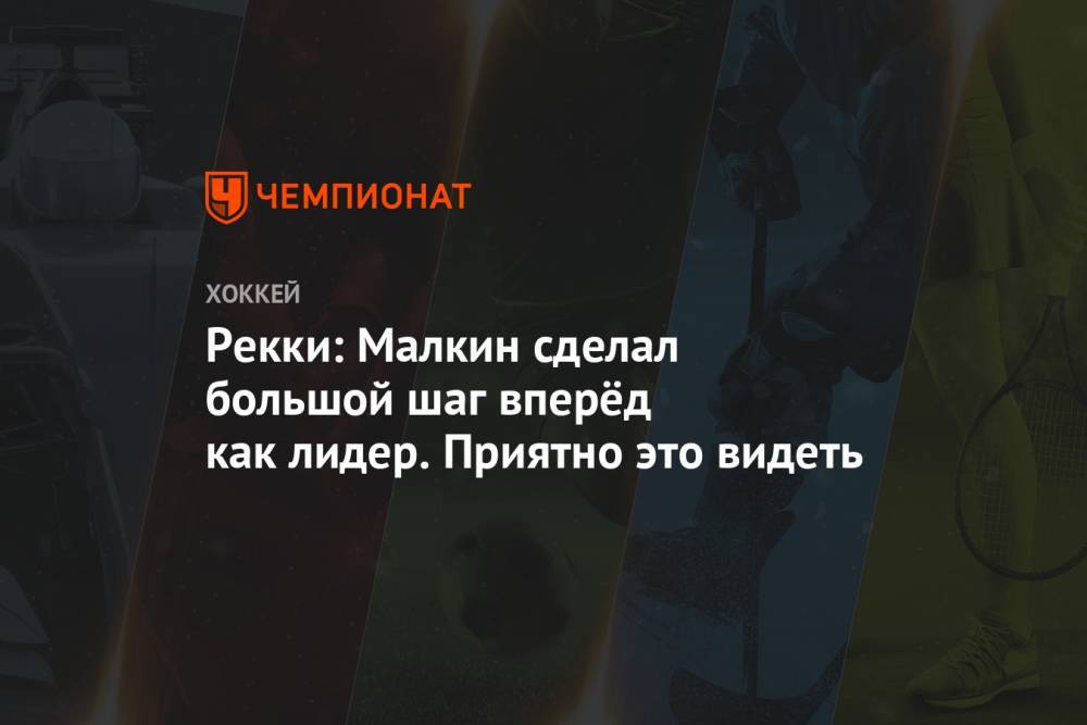 Евгений Малкин - Рекки: Малкин сделал большой шаг вперёд как лидер. Приятно это видеть - championat.com - Россия