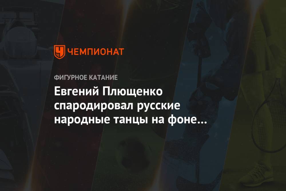 Яна Рудковская - Евгений Плющенко - Евгений Плющенко спародировал русские народные танцы на фоне «Порше» - championat.com - Москва