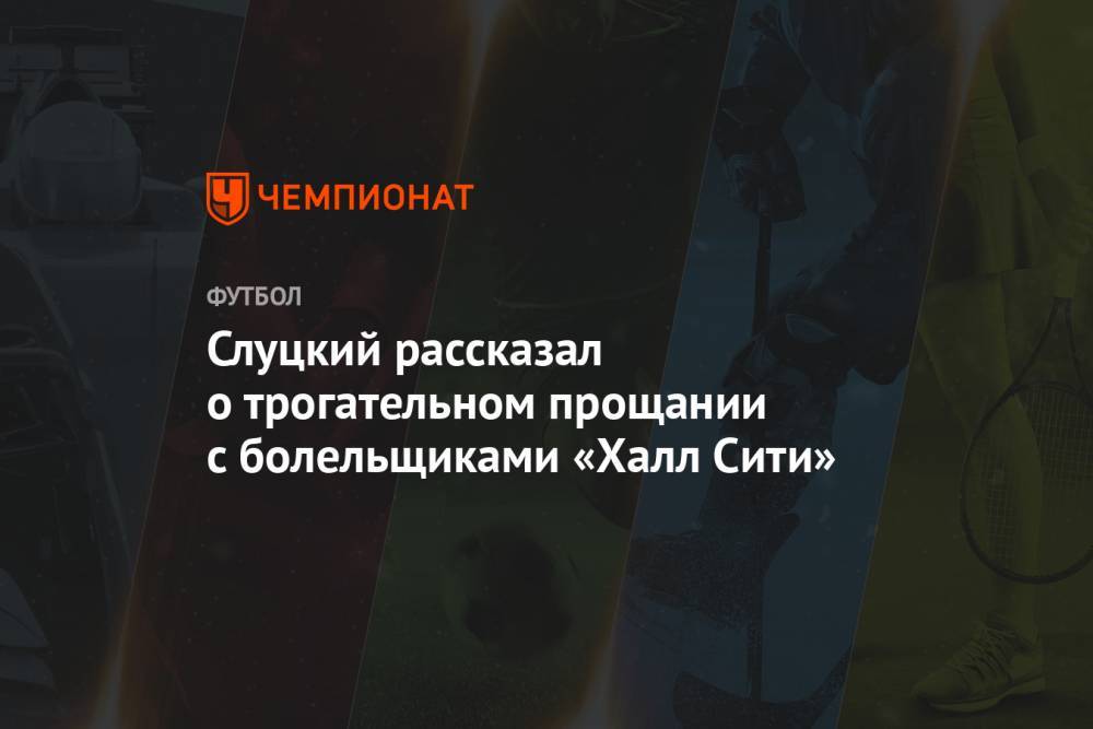 Леонид Слуцкий - Слуцкий рассказал о трогательном прощании с болельщиками «Халл Сити» - championat.com
