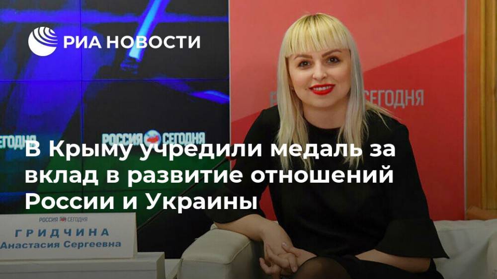 Сергей Аксенов - Анастасия Гридчина - В Крыму учредили медаль за вклад в развитие отношений России и Украины - ria.ru - Россия - Украина - Крым - Симферополь