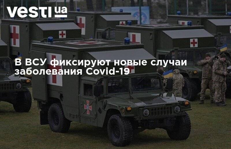 В ВСУ фиксируют новые случаи заболевания Covid-19 - vesti.ua - Украина