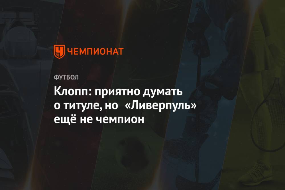 Юрген Клопп - Клопп: приятно думать о титуле, но «Ливерпуль» ещё не чемпион - championat.com - Англия