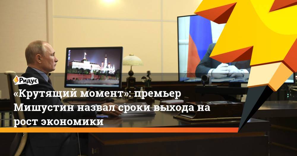 Михаил Мишустин - «Крутящий момент»: премьер Мишустин назвал сроки выхода на рост экономики - ridus.ru - Россия
