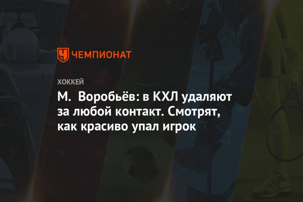 Михаил Воробьев - М. Воробьёв: в КХЛ удаляют за любой контакт. Смотрят, как красиво упал игрок - championat.com