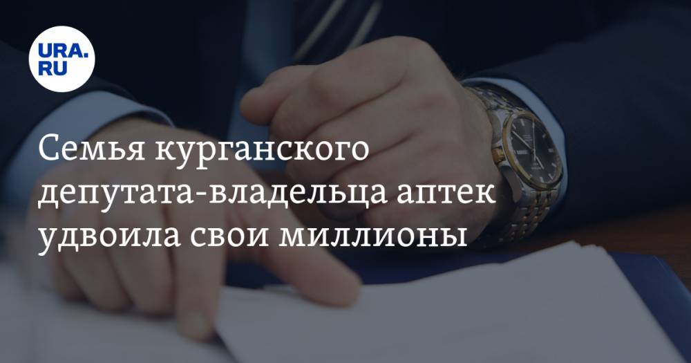 Семья курганского депутата-владельца аптек удвоила свои миллионы - ura.news - Курганская обл. - район Шадринский