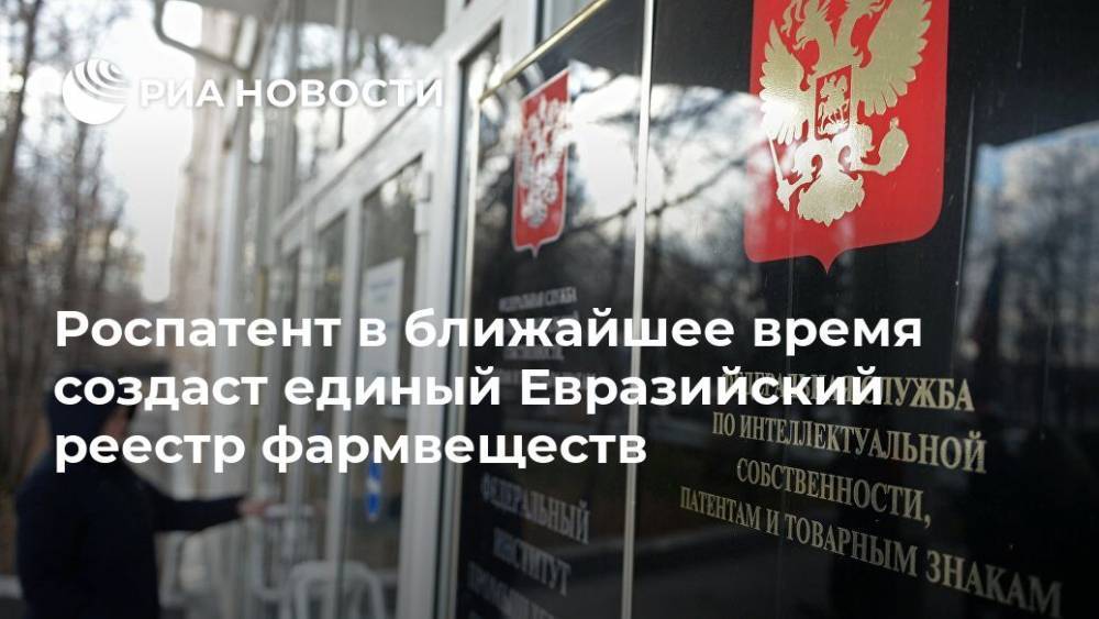 Григорий Ивлиев - Роспатент в ближайшее время создаст единый Евразийский реестр фармвеществ - ria.ru - Москва