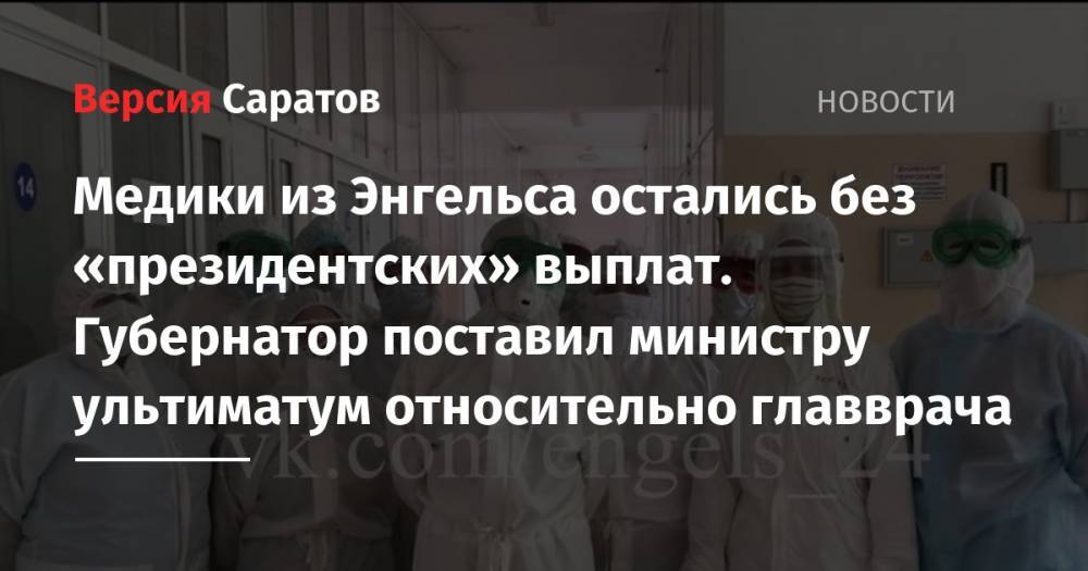 Олег Костин - Медики из Энгельса остались без «президентских» выплат. Губернатор поставил министру ультиматум относительно главврача - nversia.ru - Россия - Саратовская обл.