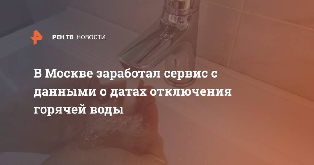 Сергей Собянин - Петр Бирюков - В Москве заработал сервис с данными о датах отключения горячей воды - ren.tv - Москва