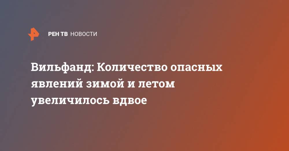 Роман Вильфанд - Вильфанд: Количество опасных явлений зимой и летом увеличилось вдвое - ren.tv - Россия