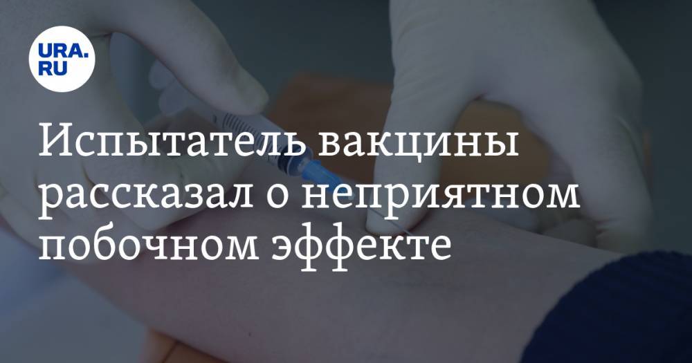 Испытатель вакцины рассказал о неприятном побочном эффекте - ura.news