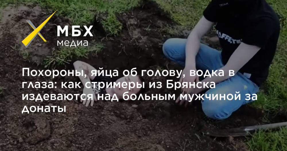 Похороны, яйца об голову, водка в глаза: как стримеры из Брянска издеваются над больным мужчиной за донаты - mbk.news - Брянск - Ярославль