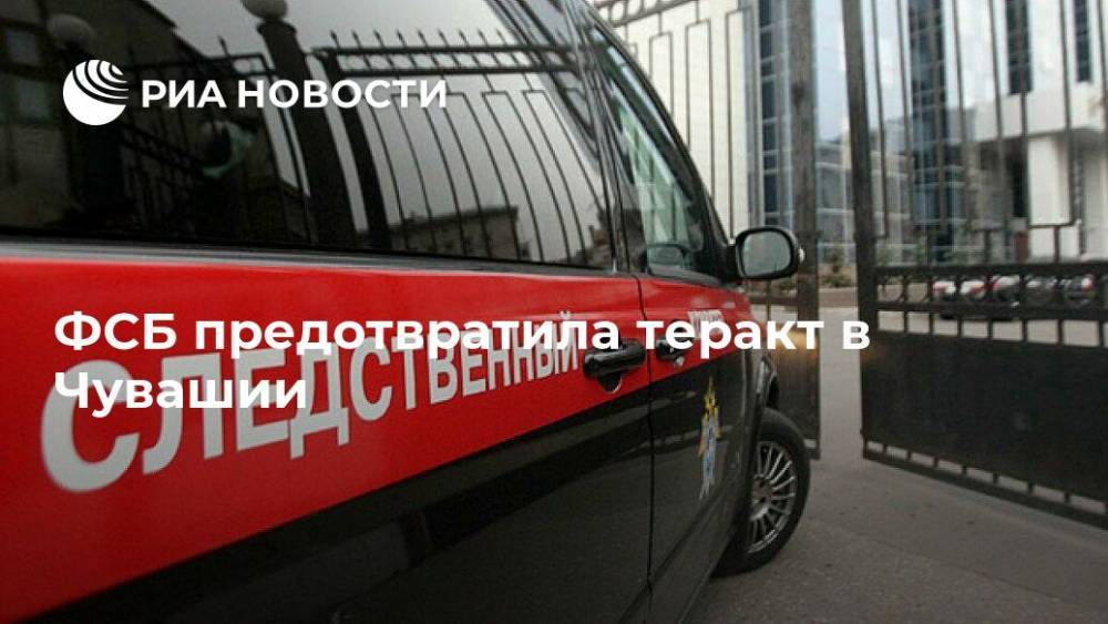 ФСБ предотвратила теракт в Чувашии - ria.ru - Москва - респ. Чувашия - Новочебоксарск