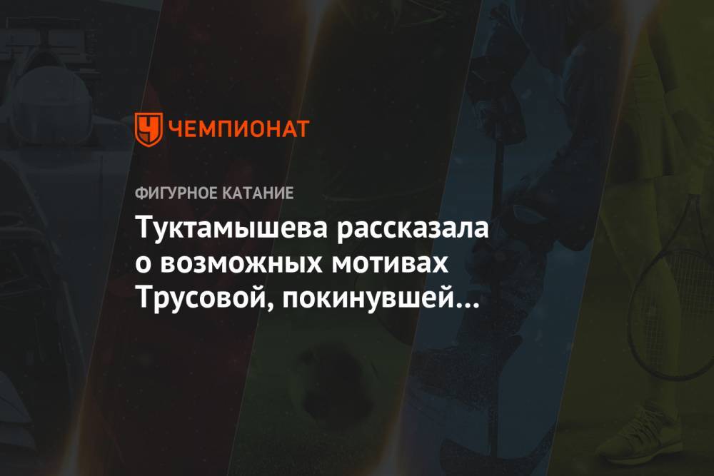 Этери Тутберидзе - Елизавета Туктамышева - Александра Трусова - Евгений Плющенко - Туктамышева рассказала о возможных мотивах Трусовой, покинувшей группу Тутберидзе - championat.com - Россия
