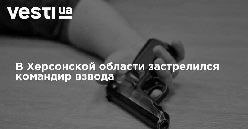 В Херсонской области застрелился командир взвода - vesti.ua - Украина - Херсонская обл. - Херсонская Область