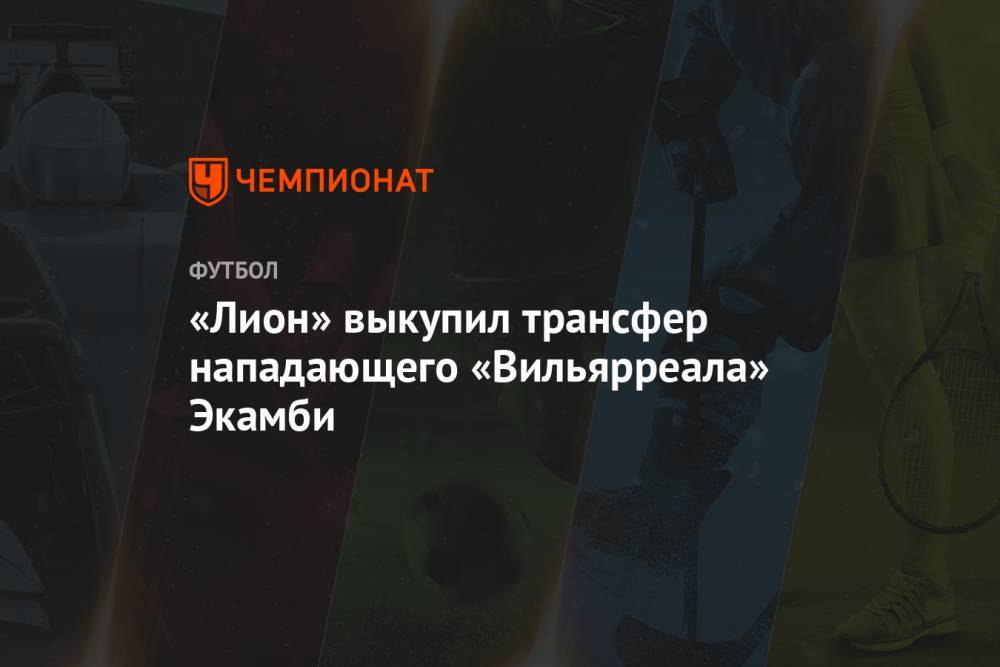 «Лион» выкупил трансфер нападающего «Вильярреала» Экамби - championat.com - Франция - Камерун