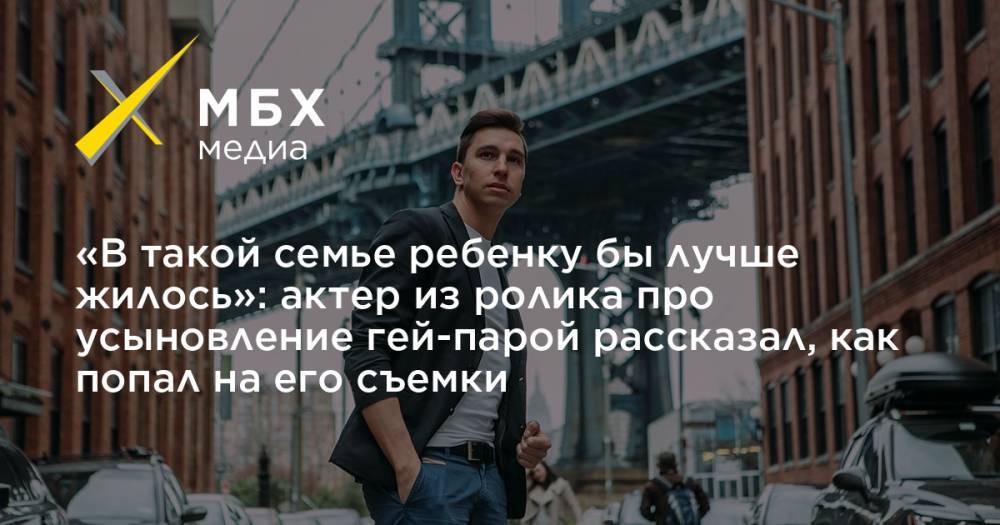 Евгений Пригожин - «В такой семье ребенку бы лучше жилось»: актер из ролика про усыновление гей-парой рассказал, как попал на его съемки - mbk.news