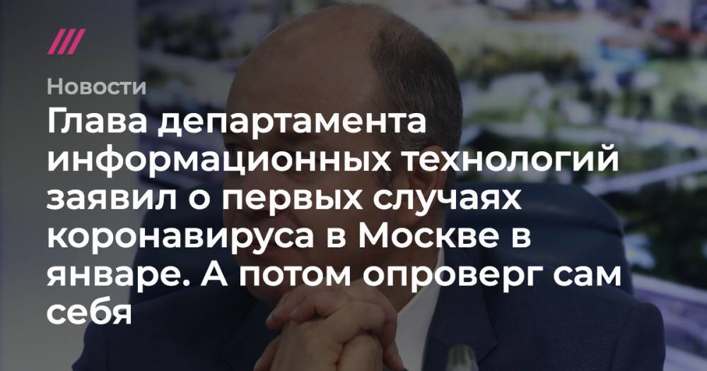 Александр Плющев - Глава департамента информационных технологий заявил о первых случаях коронавируса в Москве в январе. А потом опроверг сам себя - tvrain.ru - Москва - Россия - Китай