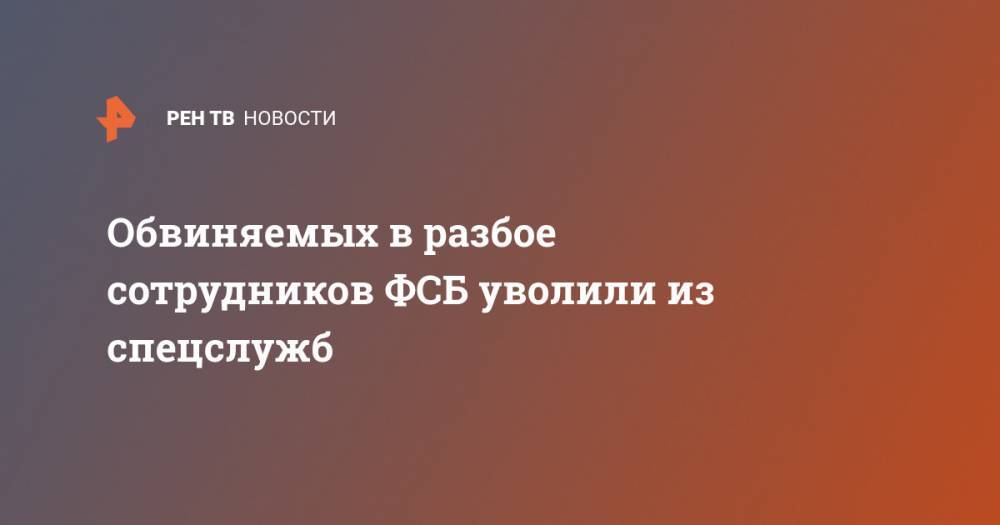 Обвиняемых в разбое сотрудников ФСБ уволили из спецслужб - ren.tv - Россия