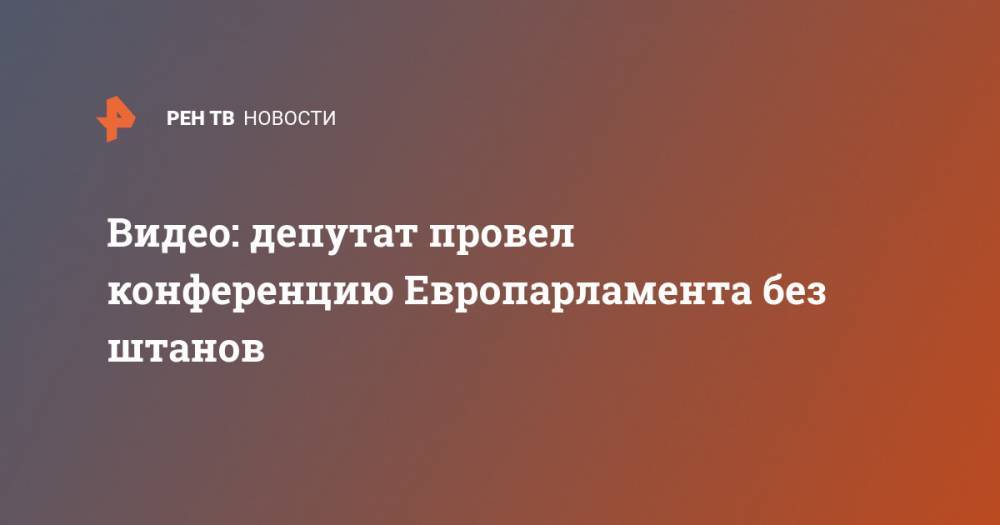 Видео: депутат провел конференцию Европарламента без штанов - ren.tv - Ирландия