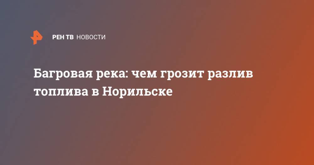 Багровая река: чем грозит разлив топлива в Норильске - ren.tv - Красноярский край - Норильск