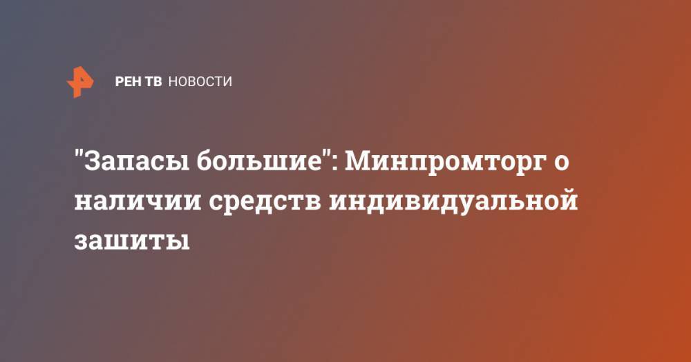 Михаил Мишустин - Денис Мантуров - Виктор Евтухов - "Запасы большие": Минпромторг о наличии средств индивидуальной зашиты - ren.tv - Россия